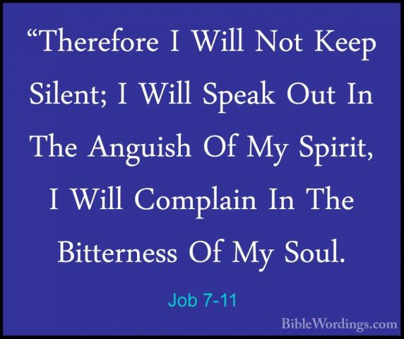 Job 7-11 - "Therefore I Will Not Keep Silent; I Will Speak Out In"Therefore I Will Not Keep Silent; I Will Speak Out In The Anguish Of My Spirit, I Will Complain In The Bitterness Of My Soul. 