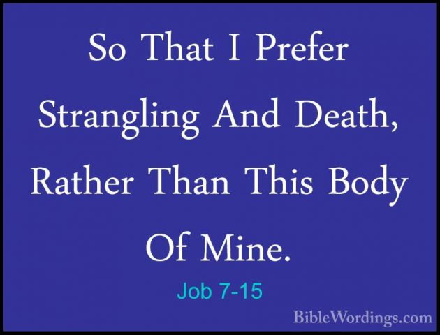Job 7-15 - So That I Prefer Strangling And Death, Rather Than ThiSo That I Prefer Strangling And Death, Rather Than This Body Of Mine. 