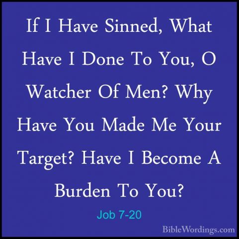 Job 7-20 - If I Have Sinned, What Have I Done To You, O Watcher OIf I Have Sinned, What Have I Done To You, O Watcher Of Men? Why Have You Made Me Your Target? Have I Become A Burden To You? 