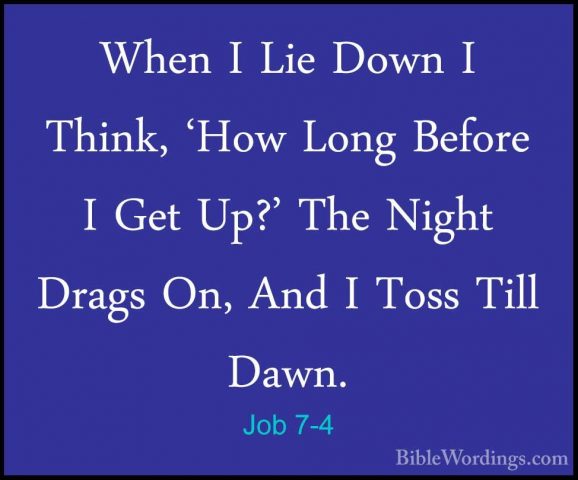 Job 7-4 - When I Lie Down I Think, 'How Long Before I Get Up?' ThWhen I Lie Down I Think, 'How Long Before I Get Up?' The Night Drags On, And I Toss Till Dawn. 