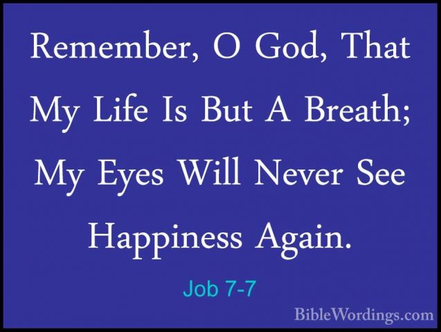 Job 7-7 - Remember, O God, That My Life Is But A Breath; My EyesRemember, O God, That My Life Is But A Breath; My Eyes Will Never See Happiness Again. 