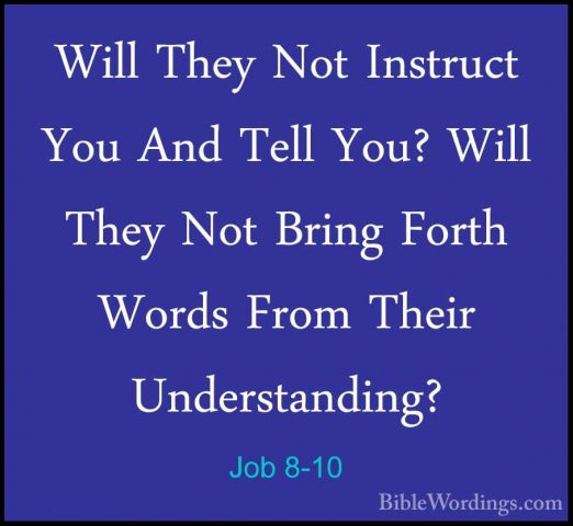Job 8-10 - Will They Not Instruct You And Tell You? Will They NotWill They Not Instruct You And Tell You? Will They Not Bring Forth Words From Their Understanding? 
