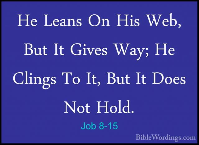 Job 8-15 - He Leans On His Web, But It Gives Way; He Clings To ItHe Leans On His Web, But It Gives Way; He Clings To It, But It Does Not Hold. 