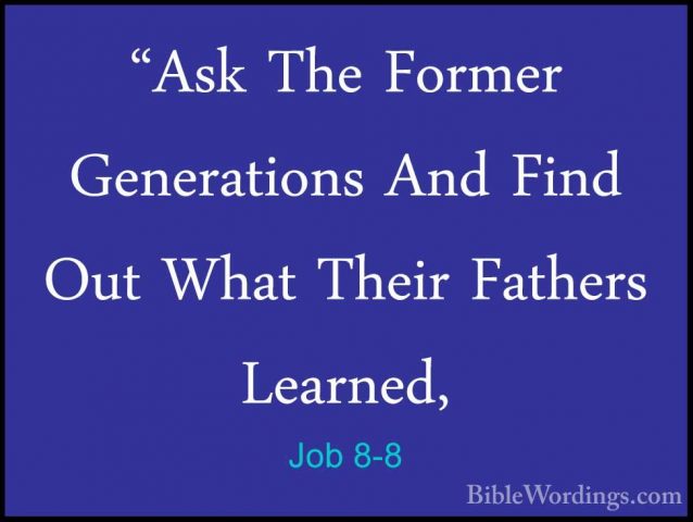 Job 8-8 - "Ask The Former Generations And Find Out What Their Fat"Ask The Former Generations And Find Out What Their Fathers Learned, 