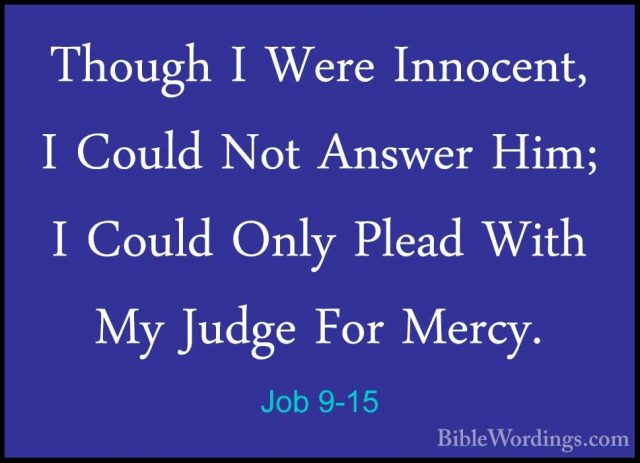 Job 9-15 - Though I Were Innocent, I Could Not Answer Him; I CoulThough I Were Innocent, I Could Not Answer Him; I Could Only Plead With My Judge For Mercy. 