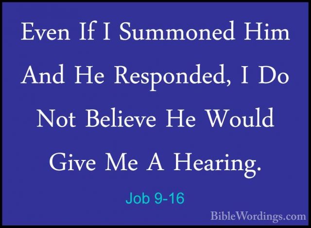 Job 9-16 - Even If I Summoned Him And He Responded, I Do Not BeliEven If I Summoned Him And He Responded, I Do Not Believe He Would Give Me A Hearing. 
