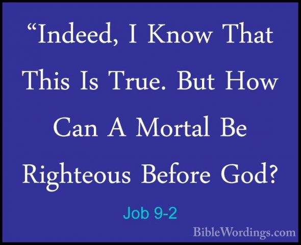 Job 9-2 - "Indeed, I Know That This Is True. But How Can A Mortal"Indeed, I Know That This Is True. But How Can A Mortal Be Righteous Before God? 