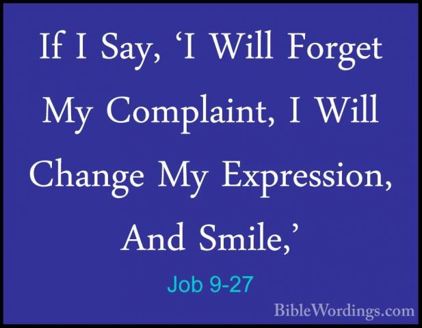 Job 9-27 - If I Say, 'I Will Forget My Complaint, I Will Change MIf I Say, 'I Will Forget My Complaint, I Will Change My Expression, And Smile,' 