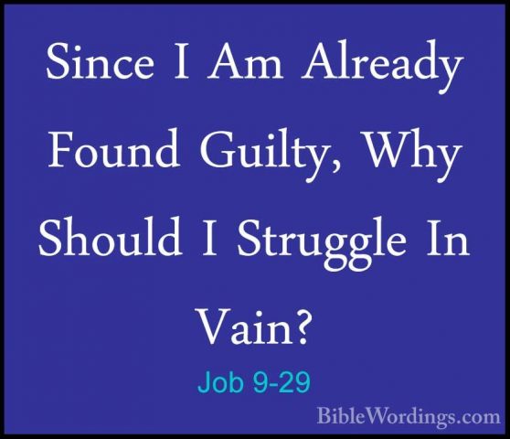 Job 9-29 - Since I Am Already Found Guilty, Why Should I StruggleSince I Am Already Found Guilty, Why Should I Struggle In Vain? 