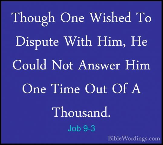 Job 9-3 - Though One Wished To Dispute With Him, He Could Not AnsThough One Wished To Dispute With Him, He Could Not Answer Him One Time Out Of A Thousand. 