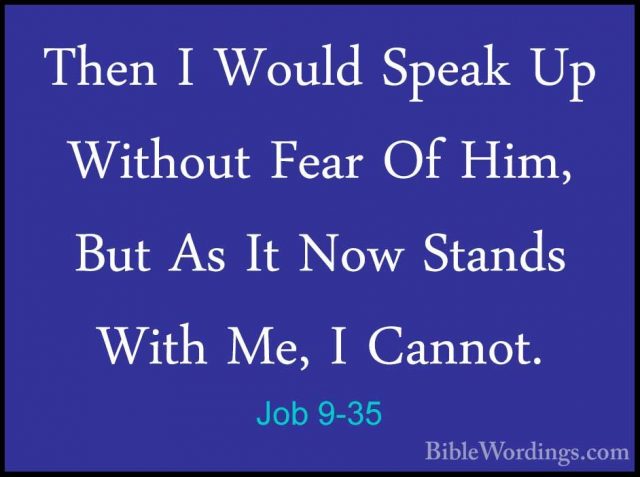 Job 9-35 - Then I Would Speak Up Without Fear Of Him, But As It NThen I Would Speak Up Without Fear Of Him, But As It Now Stands With Me, I Cannot.