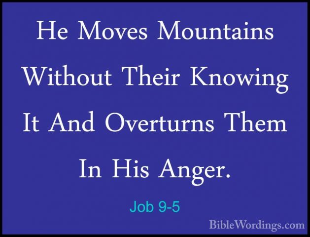 Job 9-5 - He Moves Mountains Without Their Knowing It And OverturHe Moves Mountains Without Their Knowing It And Overturns Them In His Anger. 