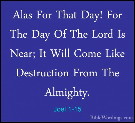 Joel 1-15 - Alas For That Day! For The Day Of The Lord Is Near; IAlas For That Day! For The Day Of The Lord Is Near; It Will Come Like Destruction From The Almighty. 