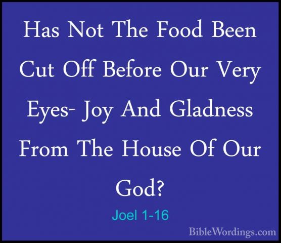 Joel 1-16 - Has Not The Food Been Cut Off Before Our Very Eyes- JHas Not The Food Been Cut Off Before Our Very Eyes- Joy And Gladness From The House Of Our God? 