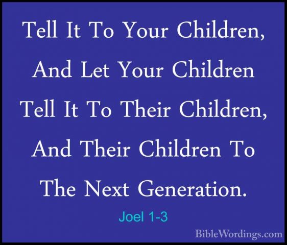 Joel 1-3 - Tell It To Your Children, And Let Your Children Tell ITell It To Your Children, And Let Your Children Tell It To Their Children, And Their Children To The Next Generation. 
