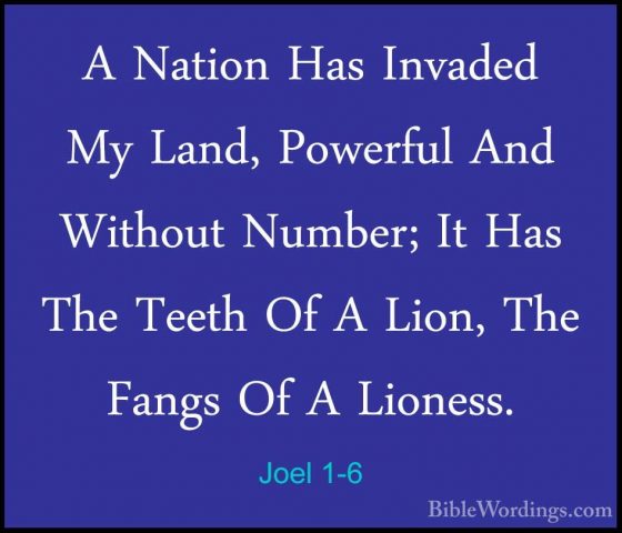 Joel 1-6 - A Nation Has Invaded My Land, Powerful And Without NumA Nation Has Invaded My Land, Powerful And Without Number; It Has The Teeth Of A Lion, The Fangs Of A Lioness. 