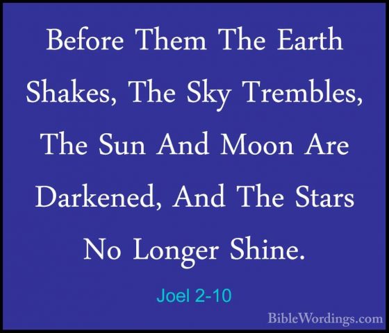 Joel 2-10 - Before Them The Earth Shakes, The Sky Trembles, The SBefore Them The Earth Shakes, The Sky Trembles, The Sun And Moon Are Darkened, And The Stars No Longer Shine. 