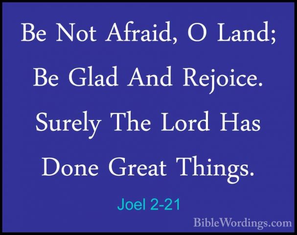 Joel 2-21 - Be Not Afraid, O Land; Be Glad And Rejoice. Surely ThBe Not Afraid, O Land; Be Glad And Rejoice. Surely The Lord Has Done Great Things. 