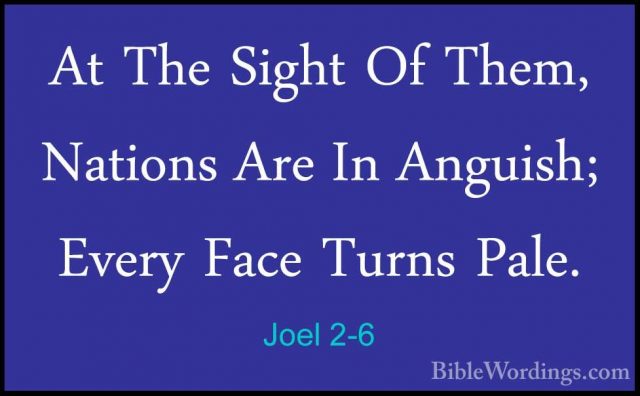 Joel 2-6 - At The Sight Of Them, Nations Are In Anguish; Every FaAt The Sight Of Them, Nations Are In Anguish; Every Face Turns Pale. 