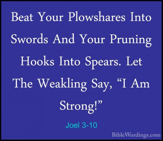 Joel 3-10 - Beat Your Plowshares Into Swords And Your Pruning HooBeat Your Plowshares Into Swords And Your Pruning Hooks Into Spears. Let The Weakling Say, "I Am Strong!" 