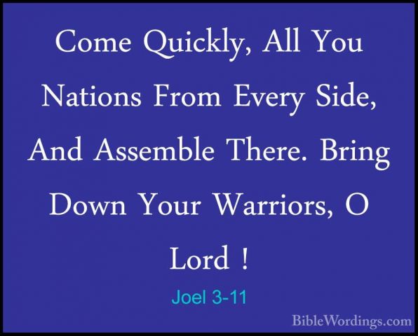 Joel 3-11 - Come Quickly, All You Nations From Every Side, And AsCome Quickly, All You Nations From Every Side, And Assemble There. Bring Down Your Warriors, O Lord ! 