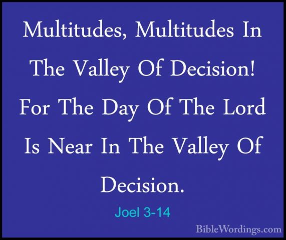 Joel 3-14 - Multitudes, Multitudes In The Valley Of Decision! ForMultitudes, Multitudes In The Valley Of Decision! For The Day Of The Lord Is Near In The Valley Of Decision. 