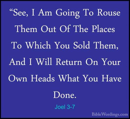 Joel 3-7 - "See, I Am Going To Rouse Them Out Of The Places To Wh"See, I Am Going To Rouse Them Out Of The Places To Which You Sold Them, And I Will Return On Your Own Heads What You Have Done. 