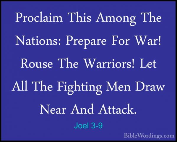 Joel 3-9 - Proclaim This Among The Nations: Prepare For War! RousProclaim This Among The Nations: Prepare For War! Rouse The Warriors! Let All The Fighting Men Draw Near And Attack. 