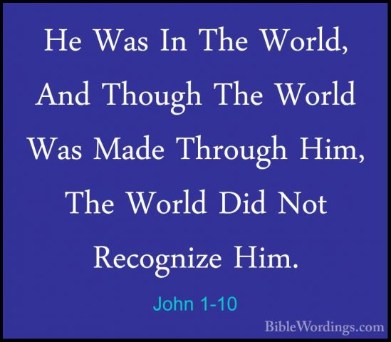 John 1-10 - He Was In The World, And Though The World Was Made ThHe Was In The World, And Though The World Was Made Through Him, The World Did Not Recognize Him. 