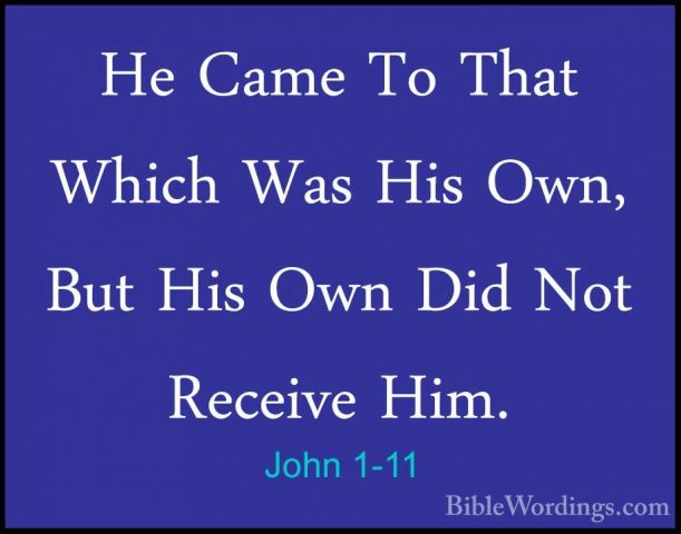 John 1-11 - He Came To That Which Was His Own, But His Own Did NoHe Came To That Which Was His Own, But His Own Did Not Receive Him. 