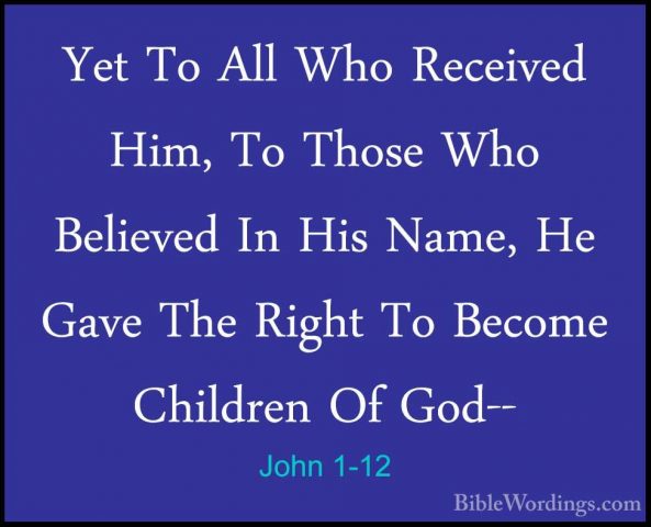 John 1-12 - Yet To All Who Received Him, To Those Who Believed InYet To All Who Received Him, To Those Who Believed In His Name, He Gave The Right To Become Children Of God-- 