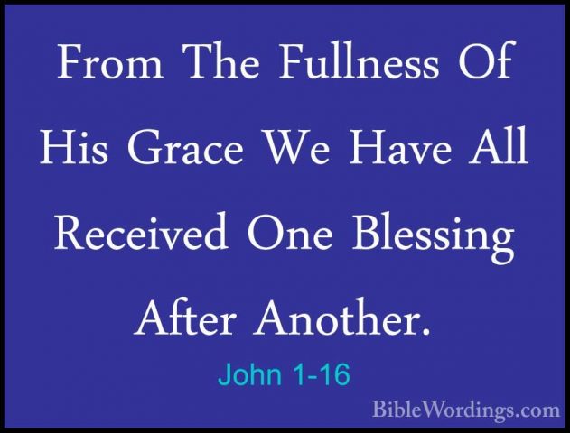 John 1-16 - From The Fullness Of His Grace We Have All Received OFrom The Fullness Of His Grace We Have All Received One Blessing After Another. 
