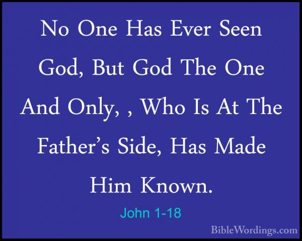 John 1-18 - No One Has Ever Seen God, But God The One And Only, ,No One Has Ever Seen God, But God The One And Only, , Who Is At The Father's Side, Has Made Him Known. 