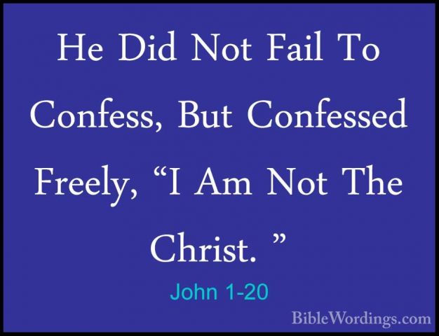 John 1-20 - He Did Not Fail To Confess, But Confessed Freely, "IHe Did Not Fail To Confess, But Confessed Freely, "I Am Not The Christ. " 