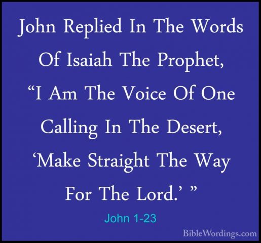 John 1-23 - John Replied In The Words Of Isaiah The Prophet, "I AJohn Replied In The Words Of Isaiah The Prophet, "I Am The Voice Of One Calling In The Desert, 'Make Straight The Way For The Lord.' " 