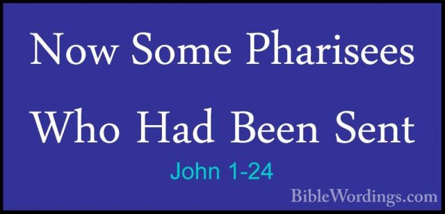 John 1-24 - Now Some Pharisees Who Had Been SentNow Some Pharisees Who Had Been Sent 