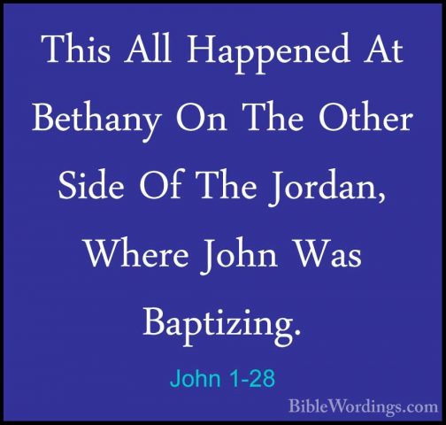 John 1-28 - This All Happened At Bethany On The Other Side Of TheThis All Happened At Bethany On The Other Side Of The Jordan, Where John Was Baptizing. 