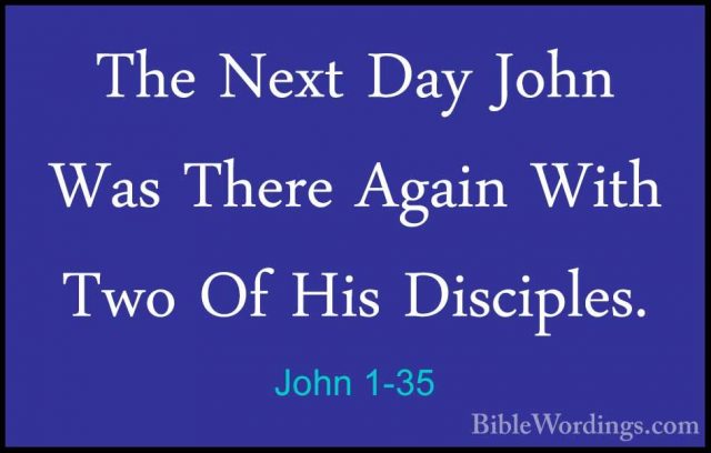 John 1-35 - The Next Day John Was There Again With Two Of His DisThe Next Day John Was There Again With Two Of His Disciples. 