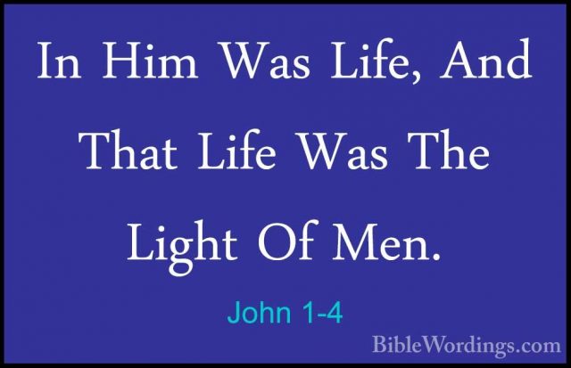 John 1-4 - In Him Was Life, And That Life Was The Light Of Men.In Him Was Life, And That Life Was The Light Of Men. 