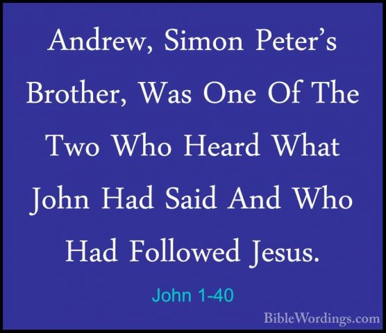 John 1-40 - Andrew, Simon Peter's Brother, Was One Of The Two WhoAndrew, Simon Peter's Brother, Was One Of The Two Who Heard What John Had Said And Who Had Followed Jesus. 