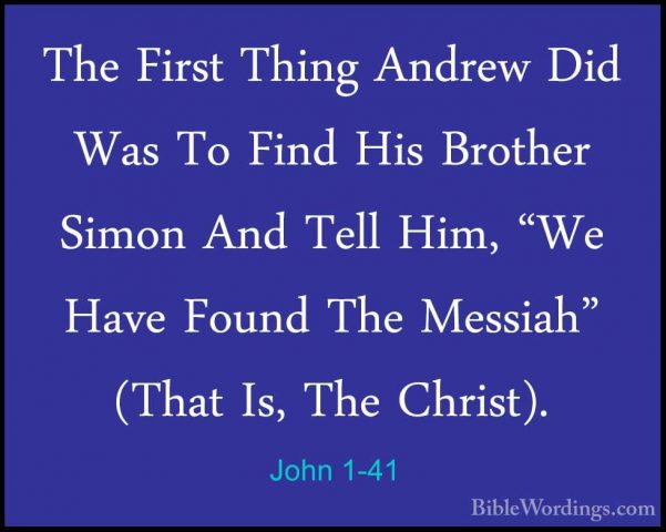John 1-41 - The First Thing Andrew Did Was To Find His Brother SiThe First Thing Andrew Did Was To Find His Brother Simon And Tell Him, "We Have Found The Messiah" (That Is, The Christ). 