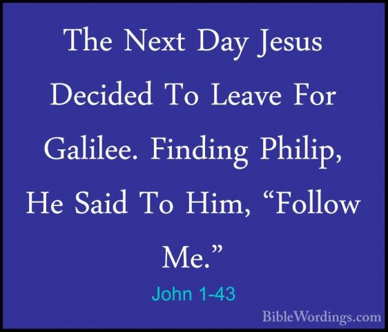 John 1-43 - The Next Day Jesus Decided To Leave For Galilee. FindThe Next Day Jesus Decided To Leave For Galilee. Finding Philip, He Said To Him, "Follow Me." 