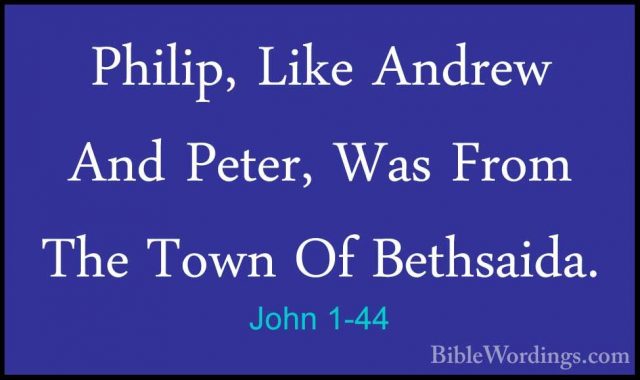John 1-44 - Philip, Like Andrew And Peter, Was From The Town Of BPhilip, Like Andrew And Peter, Was From The Town Of Bethsaida. 