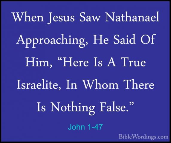 John 1-47 - When Jesus Saw Nathanael Approaching, He Said Of Him,When Jesus Saw Nathanael Approaching, He Said Of Him, "Here Is A True Israelite, In Whom There Is Nothing False." 
