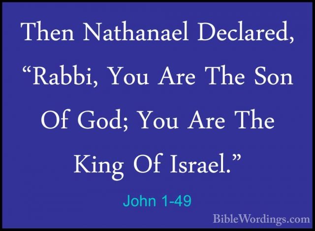 John 1-49 - Then Nathanael Declared, "Rabbi, You Are The Son Of GThen Nathanael Declared, "Rabbi, You Are The Son Of God; You Are The King Of Israel." 