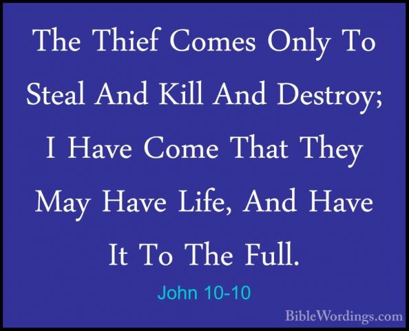 John 10-10 - The Thief Comes Only To Steal And Kill And Destroy;The Thief Comes Only To Steal And Kill And Destroy; I Have Come That They May Have Life, And Have It To The Full. 