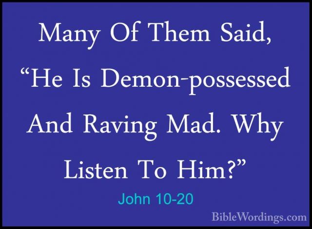 John 10-20 - Many Of Them Said, "He Is Demon-possessed And RavingMany Of Them Said, "He Is Demon-possessed And Raving Mad. Why Listen To Him?" 