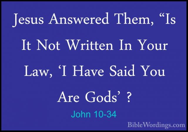 John 10-34 - Jesus Answered Them, "Is It Not Written In Your Law,Jesus Answered Them, "Is It Not Written In Your Law, 'I Have Said You Are Gods' ? 