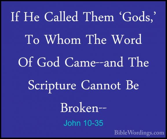 John 10-35 - If He Called Them 'Gods,' To Whom The Word Of God CaIf He Called Them 'Gods,' To Whom The Word Of God Came--and The Scripture Cannot Be Broken-- 