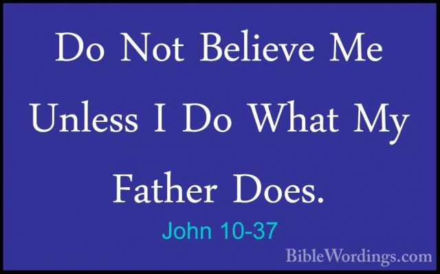 John 10-37 - Do Not Believe Me Unless I Do What My Father Does.Do Not Believe Me Unless I Do What My Father Does. 